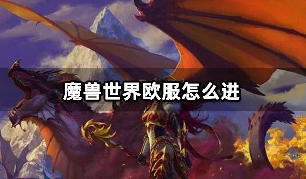 魔兽世界如何玩欧服手游，如何体验欧服手游魔兽世界？